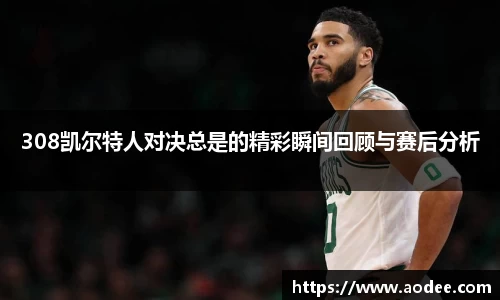 308凯尔特人对决总是的精彩瞬间回顾与赛后分析
