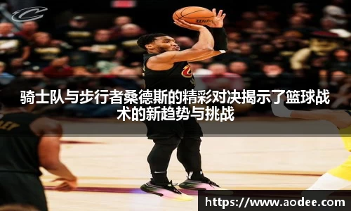 骑士队与步行者桑德斯的精彩对决揭示了篮球战术的新趋势与挑战
