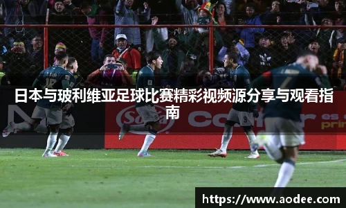 日本与玻利维亚足球比赛精彩视频源分享与观看指南